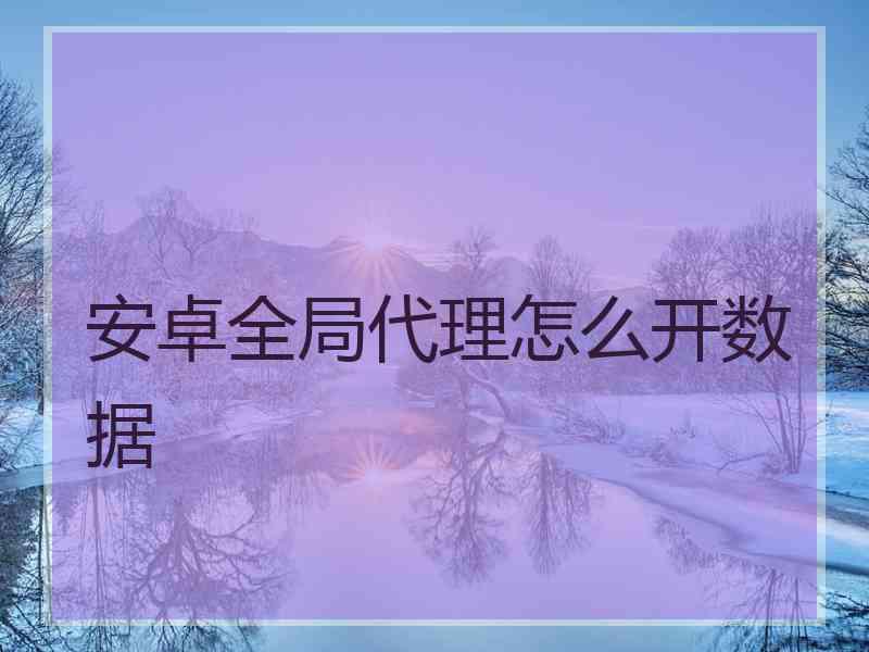 安卓全局代理怎么开数据