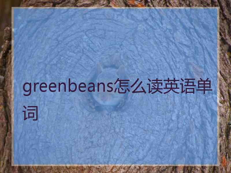 greenbeans怎么读英语单词