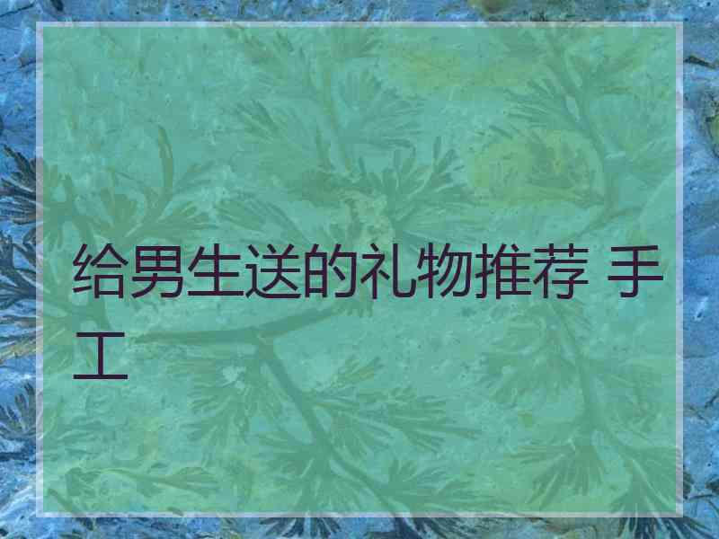 给男生送的礼物推荐 手工