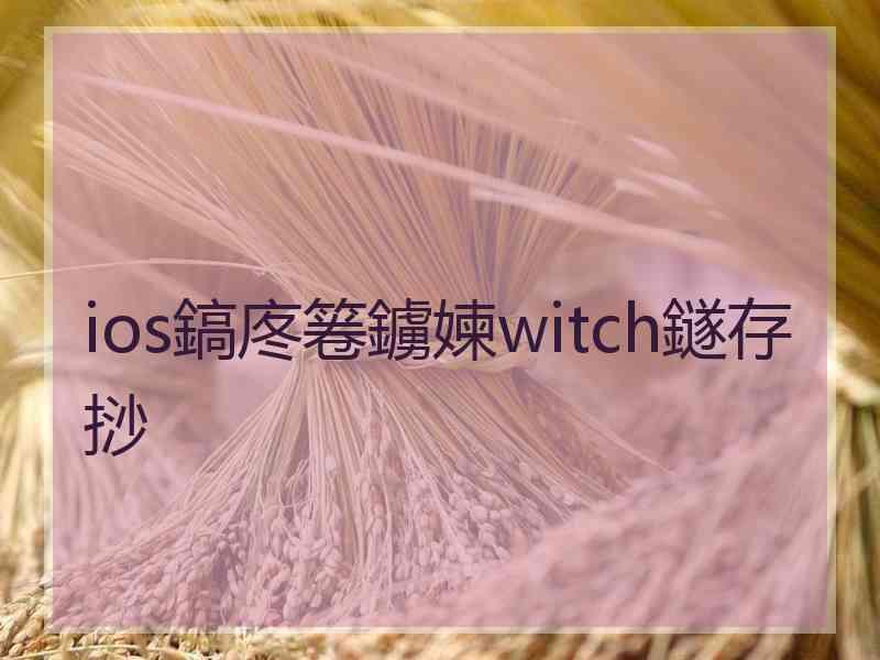 ios鎬庝箞鐪媡witch鐩存挱