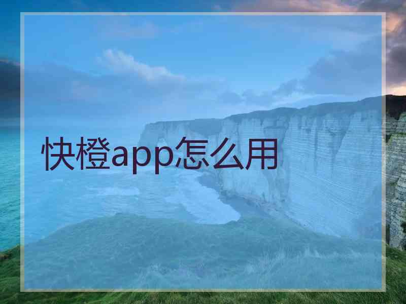 快橙app怎么用