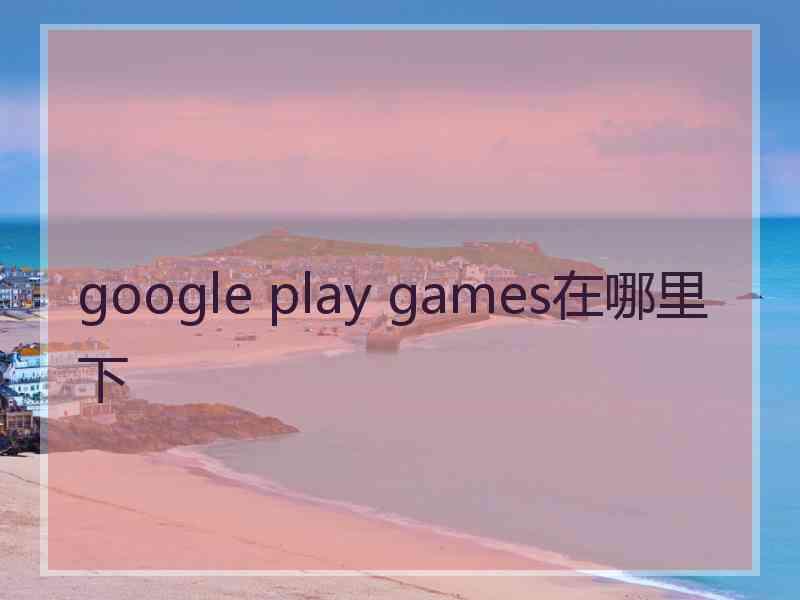 google play games在哪里下