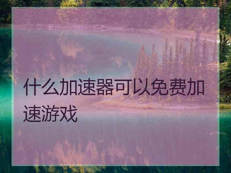 什么加速器可以免费加速游戏