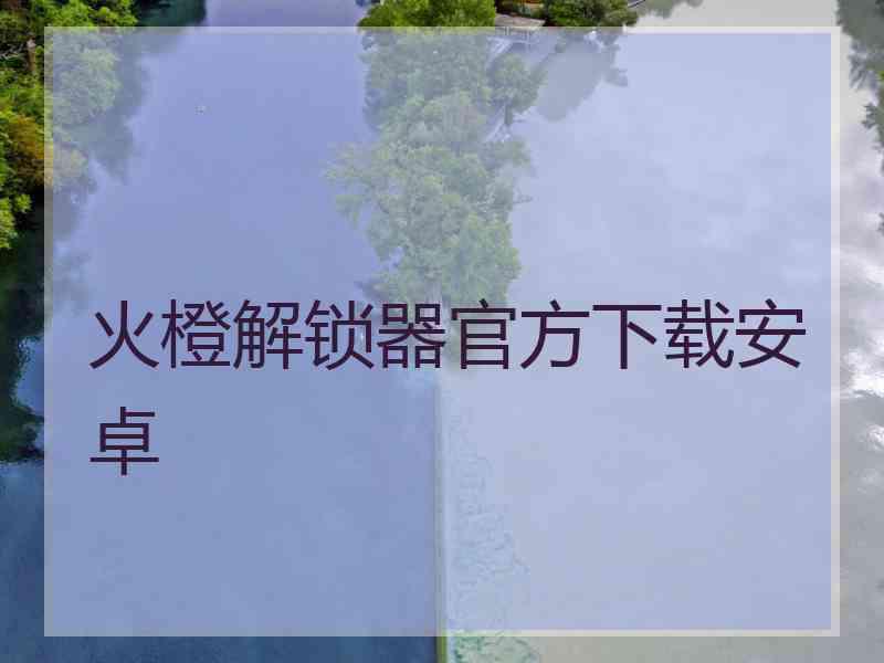 火橙解锁器官方下载安卓