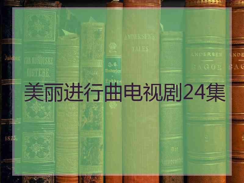 美丽进行曲电视剧24集