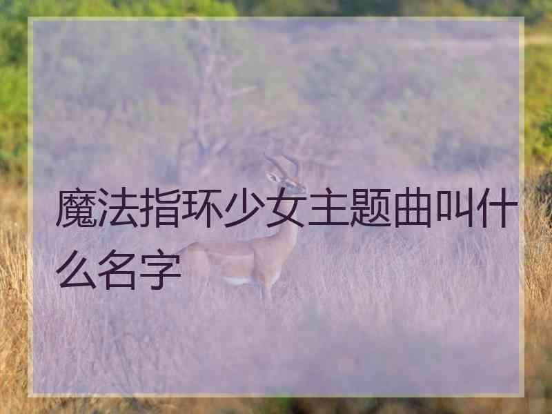 魔法指环少女主题曲叫什么名字