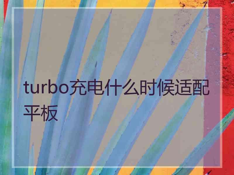 turbo充电什么时候适配平板