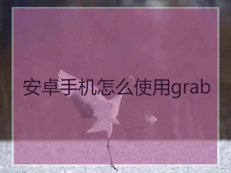 安卓手机怎么使用grab