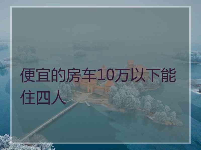 便宜的房车10万以下能住四人