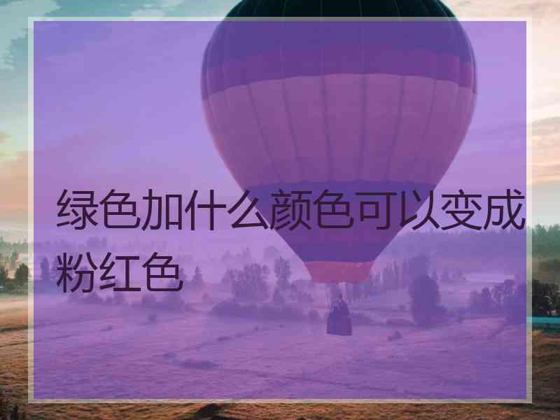 绿色加什么颜色可以变成粉红色