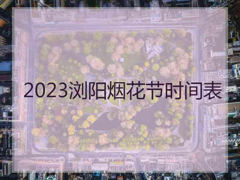 2023浏阳烟花节时间表