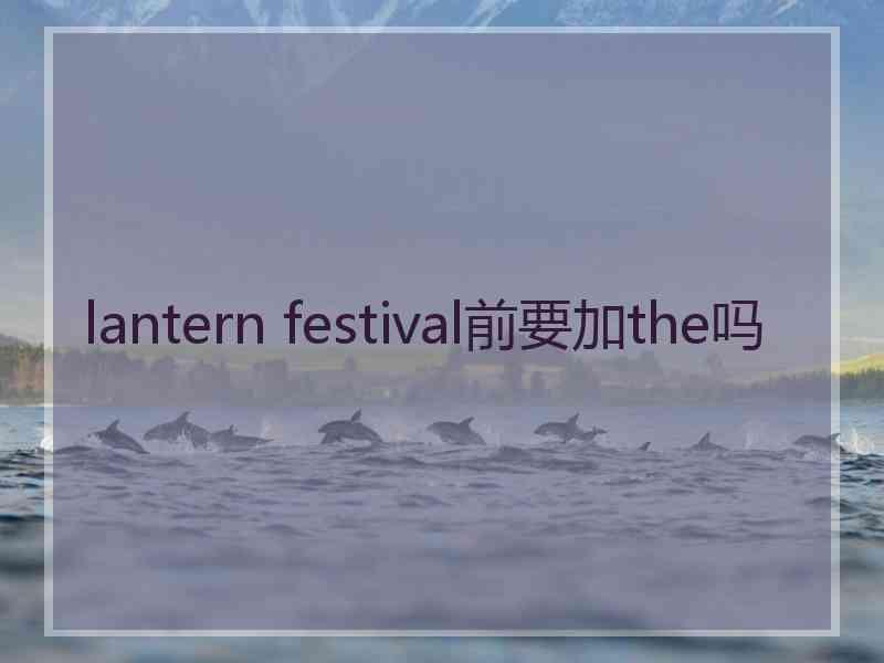 lantern festival前要加the吗