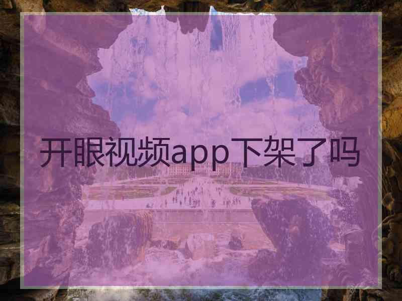 开眼视频app下架了吗