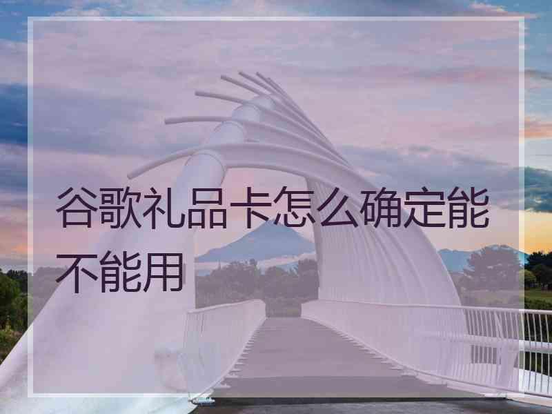 谷歌礼品卡怎么确定能不能用