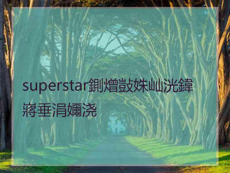 superstar鍘熷敱姝屾洸鍏嶈垂涓嬭浇