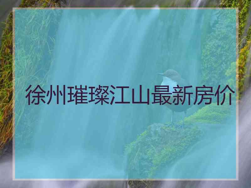 徐州璀璨江山最新房价