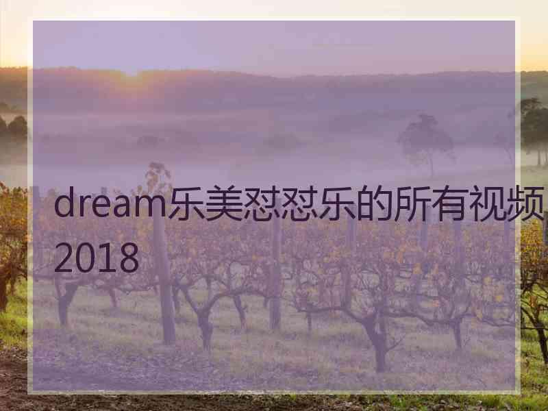 dream乐美怼怼乐的所有视频2018