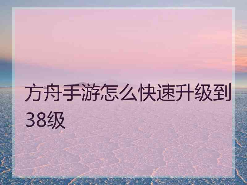 方舟手游怎么快速升级到38级