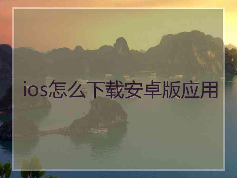 ios怎么下载安卓版应用