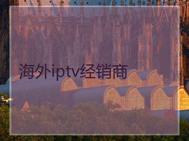 海外iptv经销商