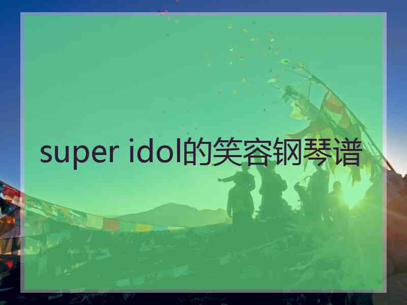 super idol的笑容钢琴谱