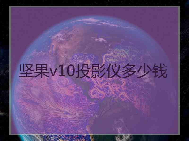 坚果v10投影仪多少钱