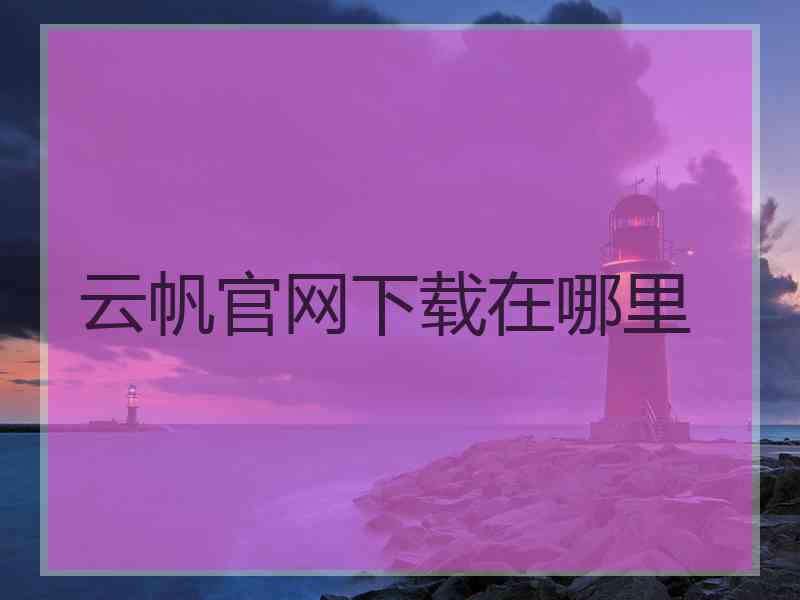 云帆官网下载在哪里