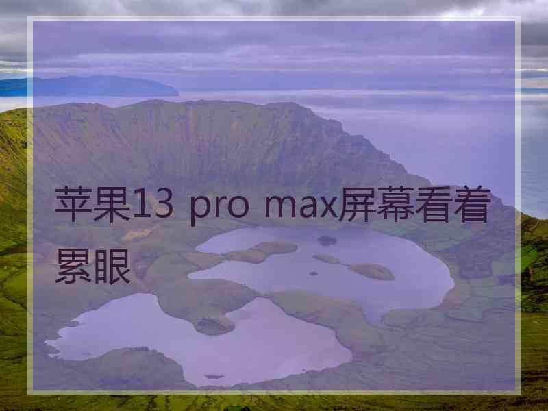 苹果13 pro max屏幕看着累眼