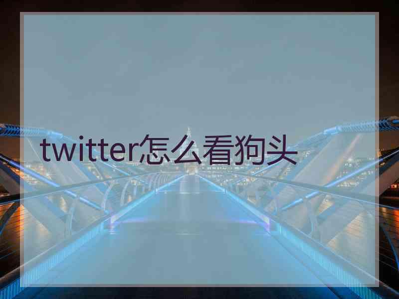 twitter怎么看狗头