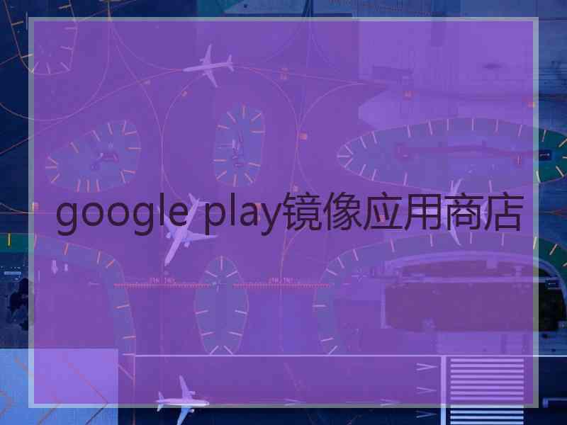 google play镜像应用商店