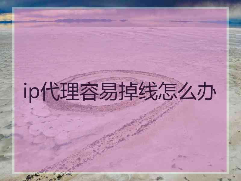 ip代理容易掉线怎么办