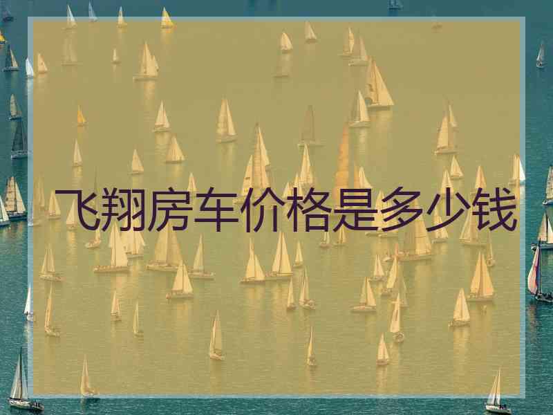 飞翔房车价格是多少钱