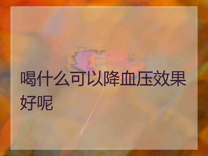 喝什么可以降血压效果好呢