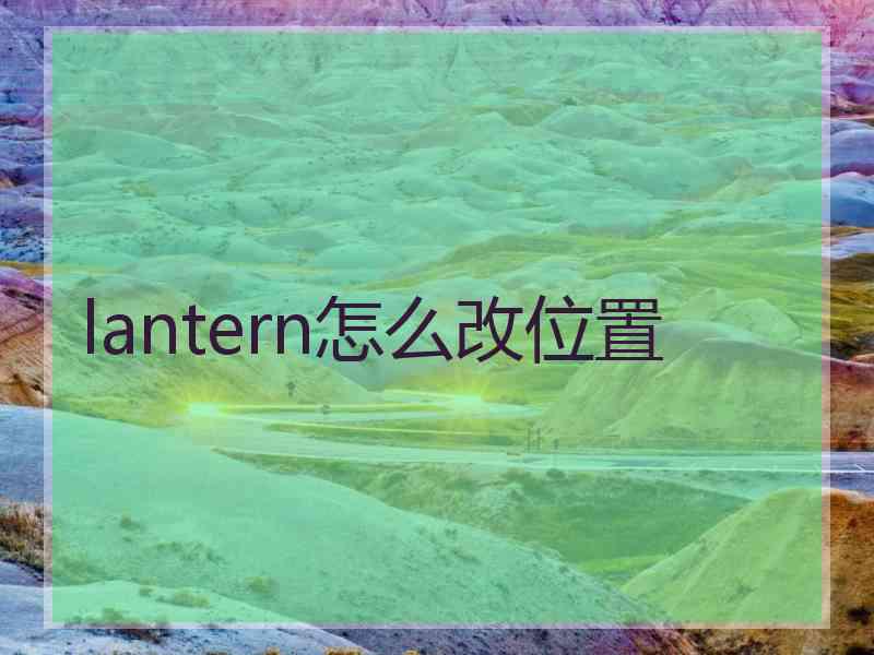 lantern怎么改位置