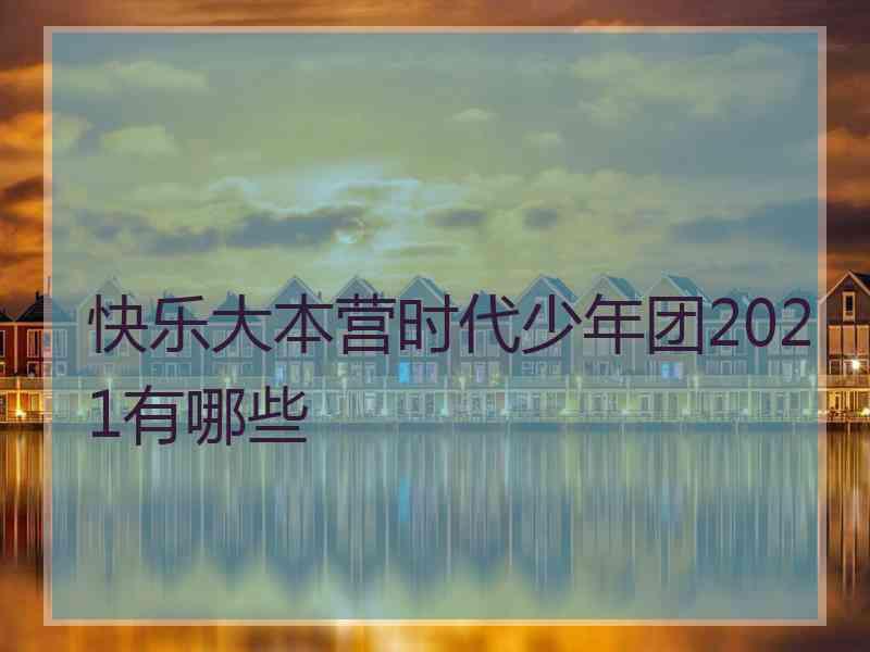 快乐大本营时代少年团2021有哪些