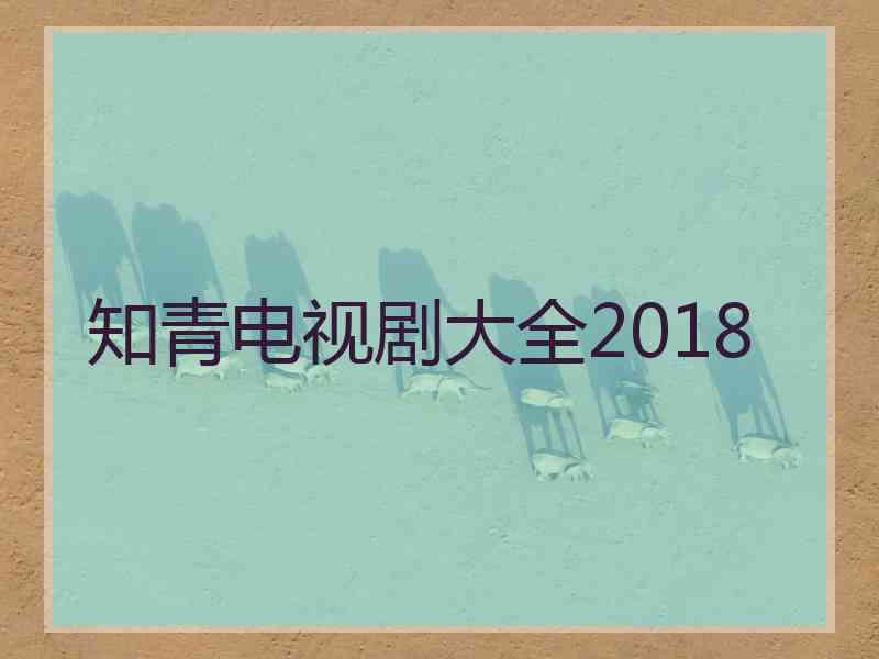 知青电视剧大全2018