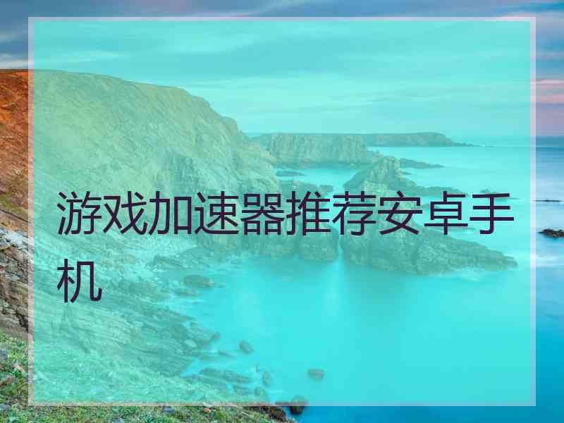 游戏加速器推荐安卓手机