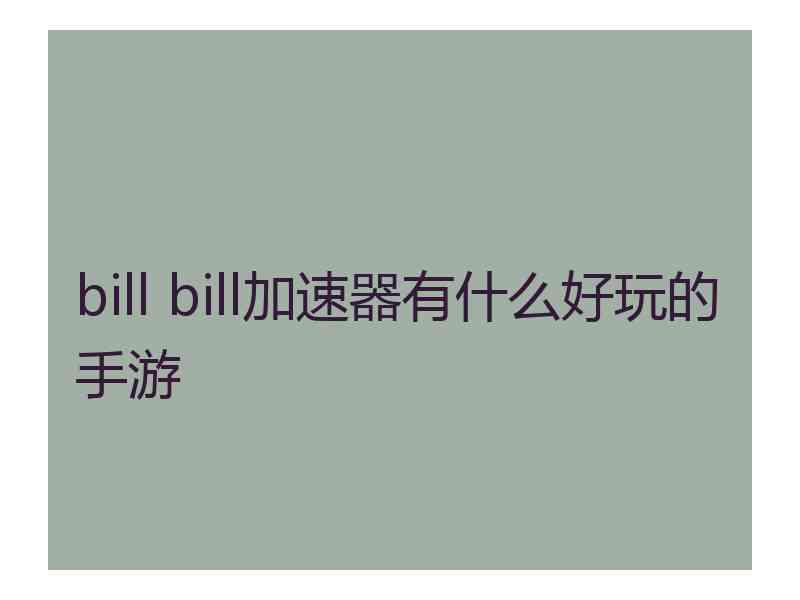 bill bill加速器有什么好玩的手游