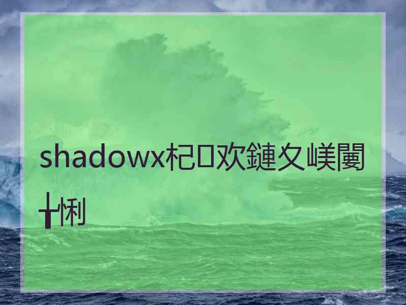 shadowx杞欢鏈夊嵄闄╁悧