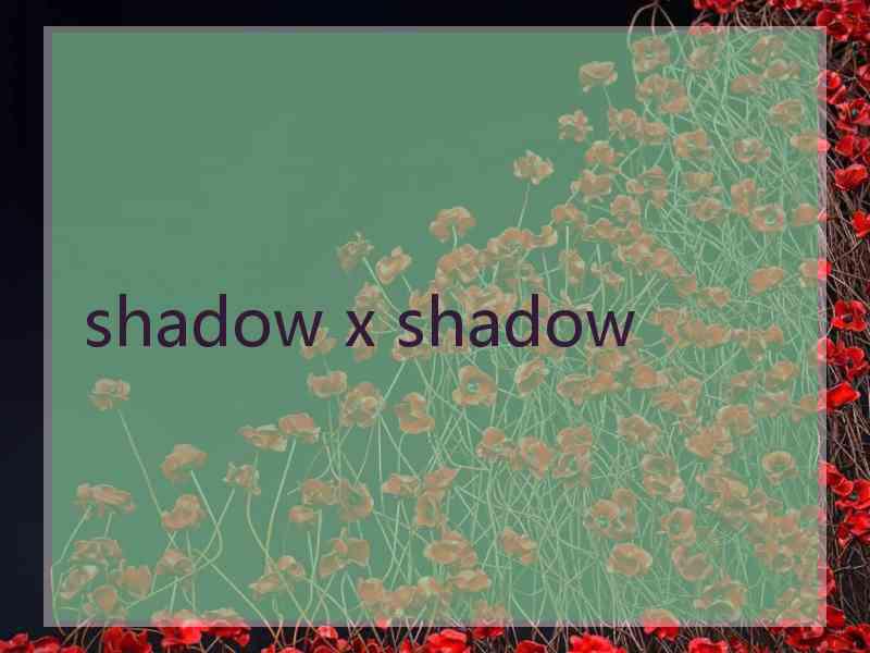 shadow x shadow