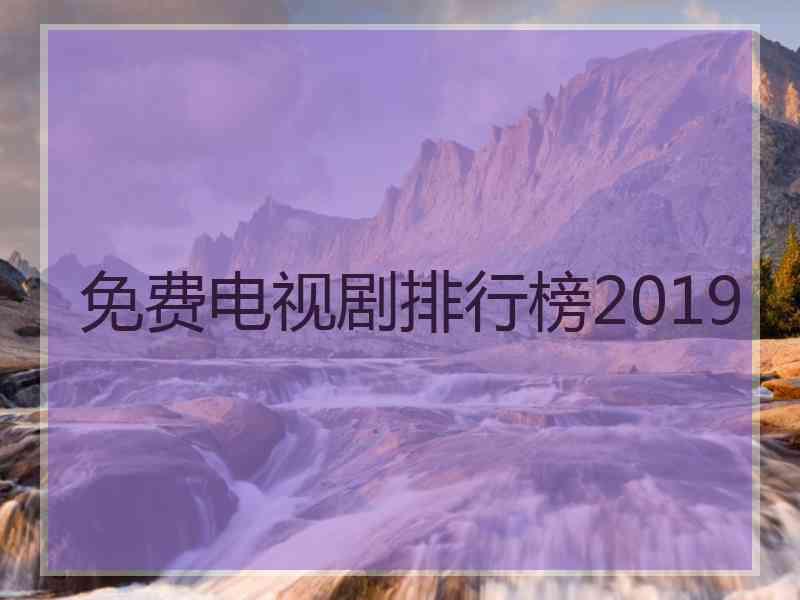 免费电视剧排行榜2019