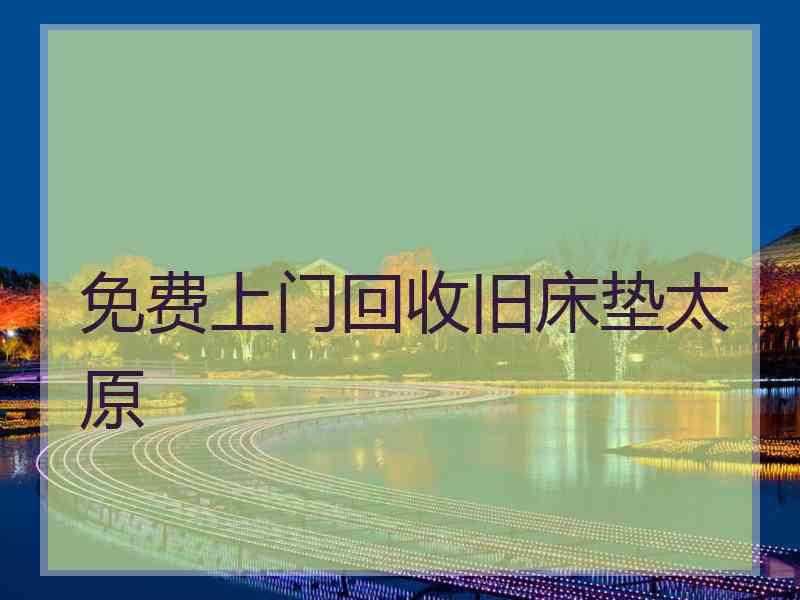 免费上门回收旧床垫太原