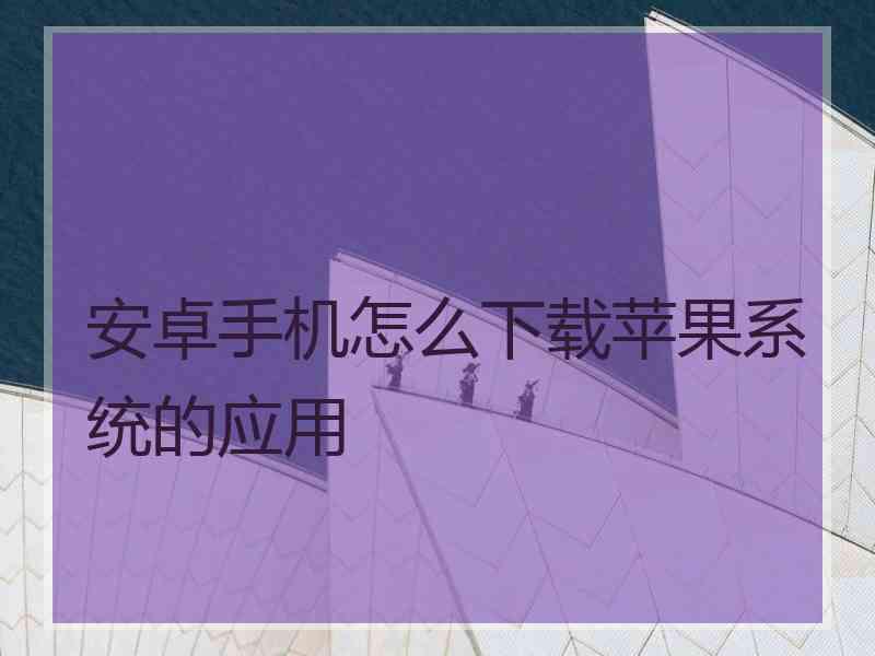 安卓手机怎么下载苹果系统的应用