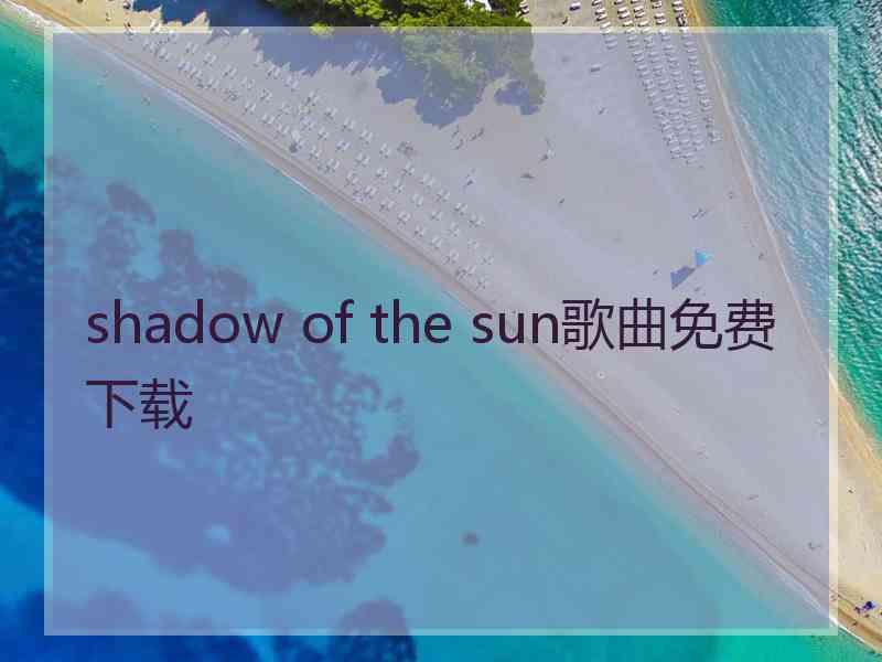 shadow of the sun歌曲免费下载