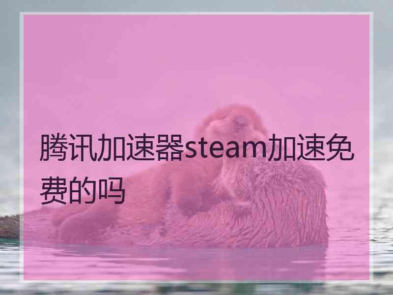 腾讯加速器steam加速免费的吗