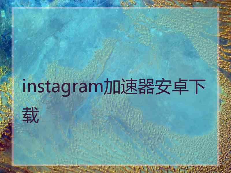 instagram加速器安卓下载