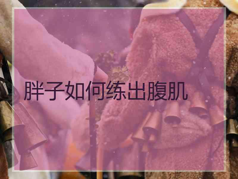 胖子如何练出腹肌