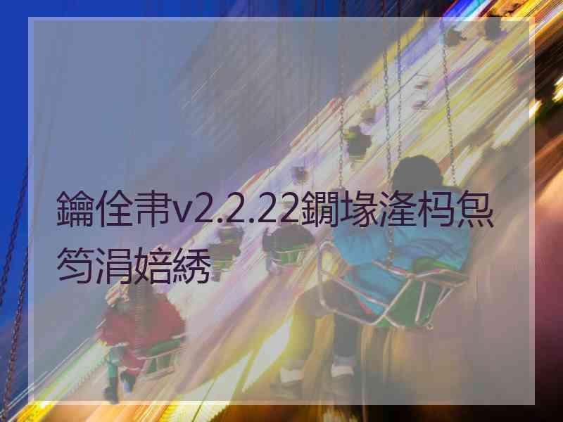 鑰佺帇v2.2.22鐗堟湰杩炰笉涓婄綉