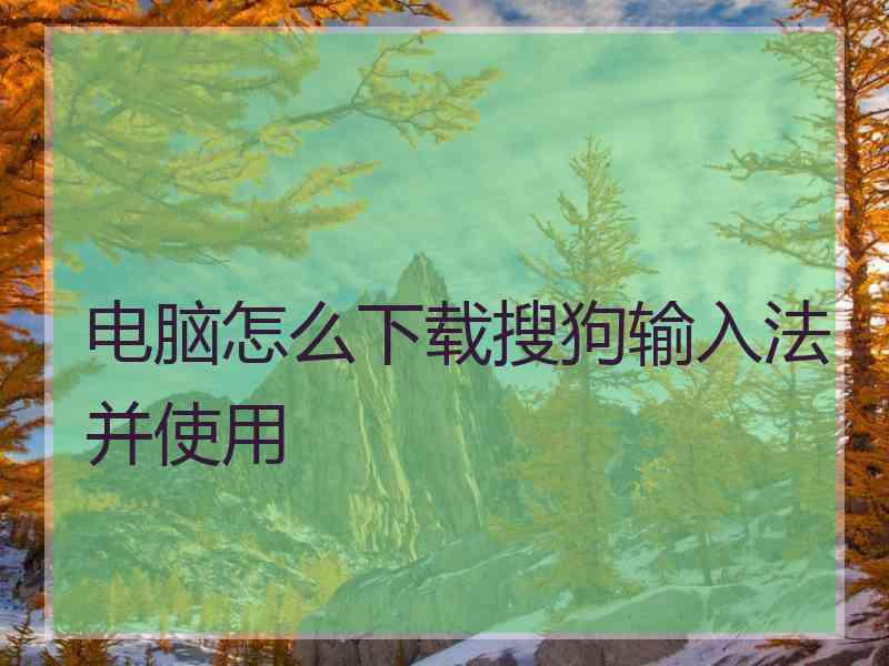电脑怎么下载搜狗输入法并使用