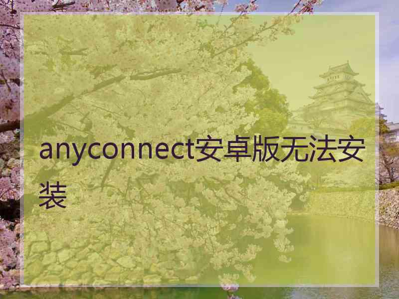 anyconnect安卓版无法安装